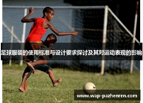 足球服装的使用标准与设计要求探讨及其对运动表现的影响