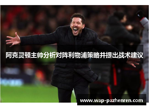 阿克灵顿主帅分析对阵利物浦策略并提出战术建议