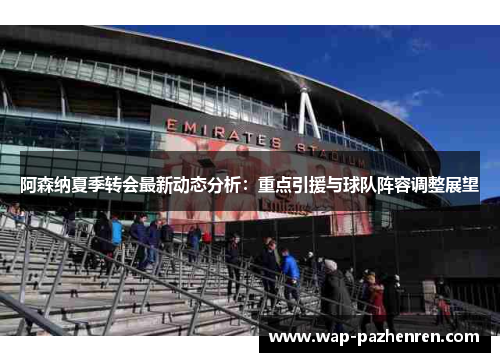 阿森纳夏季转会最新动态分析：重点引援与球队阵容调整展望