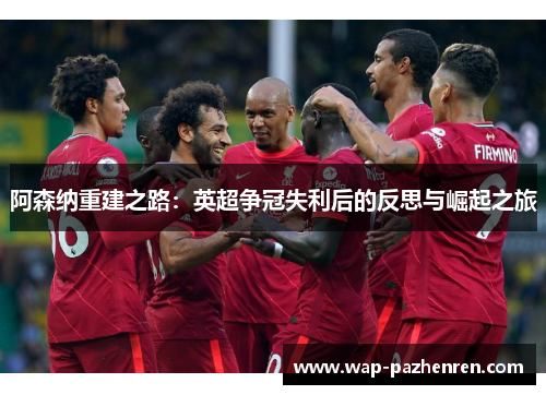 阿森纳重建之路：英超争冠失利后的反思与崛起之旅