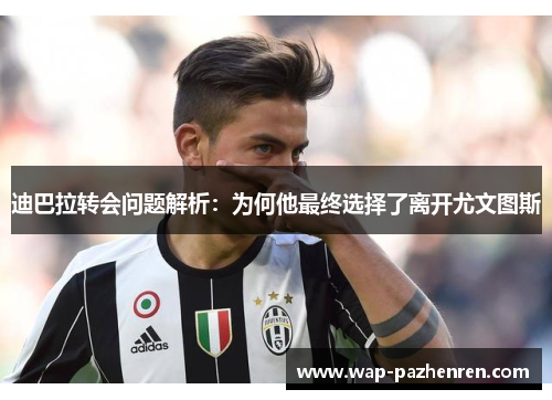迪巴拉转会问题解析:为何他最终选择了离开尤文图斯 迪巴拉转会问题解析:为何他最终选择了离开尤文图斯