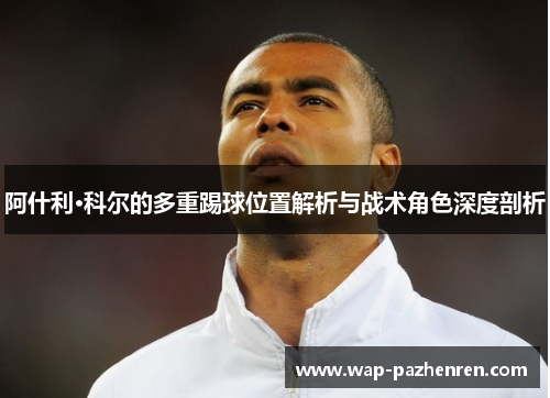 阿什利·科尔的多重踢球位置解析与战术角色深度剖析