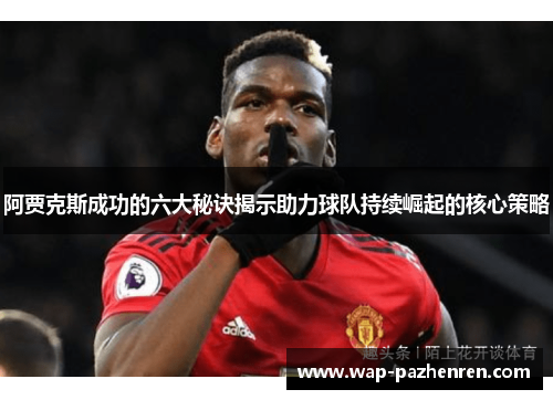 阿贾克斯成功的六大秘诀揭示助力球队持续崛起的核心策略 阿贾克斯成功的六大秘诀揭示助力球队持续崛起的核心策略