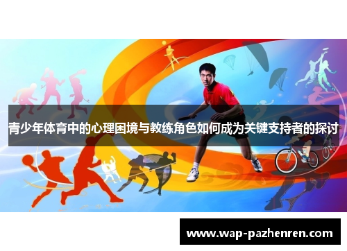 青少年体育中的心理困境与教练角色如何成为关键支持者的探讨