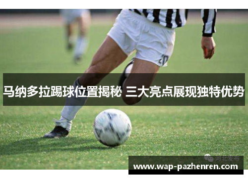 马纳多拉踢球位置揭秘 三大亮点展现独特优势 马纳多拉踢球位置揭秘 三大亮点展现独特优势