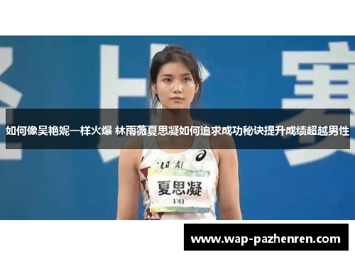 如何像吴艳妮一样火爆 林雨薇夏思凝如何追求成功秘诀提升成绩超越男性 如何像吴艳妮一样火爆 林雨薇夏思凝如何追求成功秘诀提升成绩超越男性