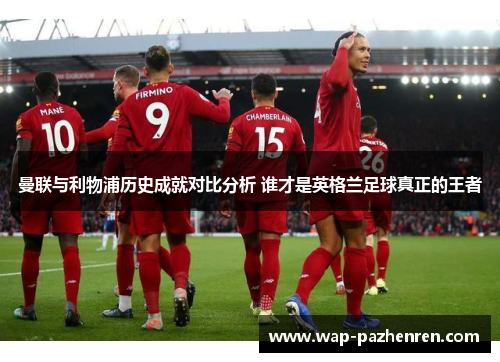 曼联与利物浦历史成就对比分析 谁才是英格兰足球真正的王者
