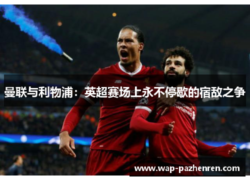 曼联与利物浦：英超赛场上永不停歇的宿敌之争
