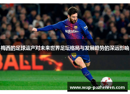 梅西的足球遗产对未来世界足坛格局与发展趋势的深远影响