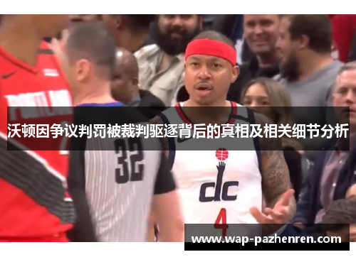 沃顿因争议判罚被裁判驱逐背后的真相及相关细节分析