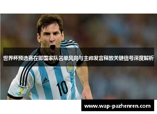 世界杯预选赛在即国家队名单风向与主帅发言释放关键信号深度解析 世界杯预选赛在即国家队名单风向与主帅发言释放关键信号深度解析