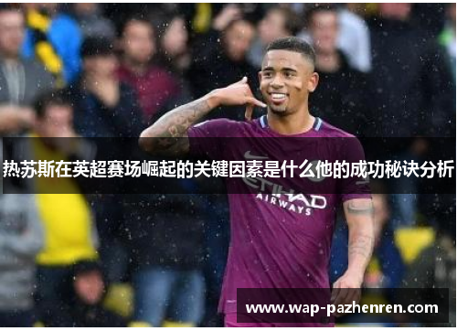 热苏斯在英超赛场崛起的关键因素是什么他的成功秘诀分析