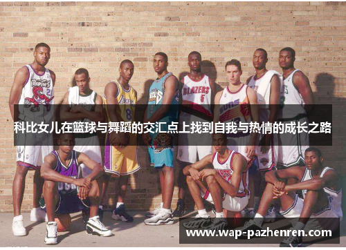 科比女儿在篮球与舞蹈的交汇点上找到自我与热情的成长之路