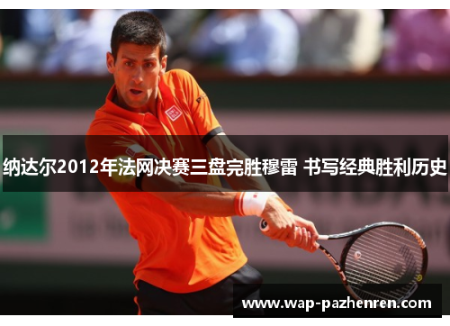 纳达尔2012年法网决赛三盘完胜穆雷 书写经典胜利历史