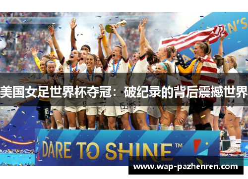 美国女足世界杯夺冠：破纪录的背后震撼世界