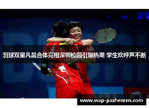 羽球双星凡晨合体亮相深圳校园引爆热潮 学生欢呼声不断
