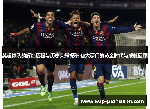 英超球队的辉煌历程与历史荣耀探秘 各大豪门的黄金时代与成就回顾