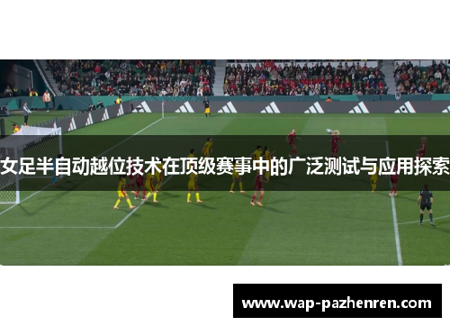 女足半自动越位技术在顶级赛事中的广泛测试与应用探索