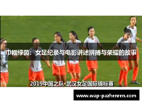 巾帼绿茵：女足纪录与电影讲述拼搏与荣耀的故事