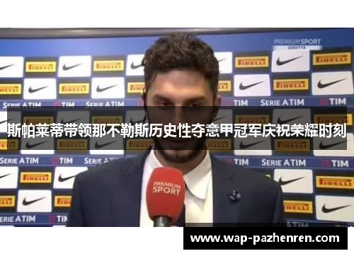 斯帕莱蒂带领那不勒斯历史性夺意甲冠军庆祝荣耀时刻