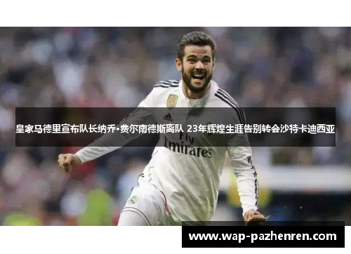 皇家马德里宣布队长纳乔·费尔南德斯离队 23年辉煌生涯告别转会沙特卡迪西亚