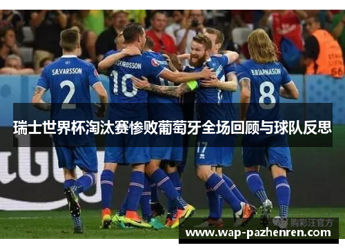 瑞士世界杯淘汰赛惨败葡萄牙全场回顾与球队反思