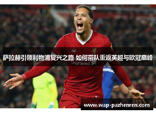 萨拉赫引领利物浦复兴之路 如何带队重返英超与欧冠巅峰