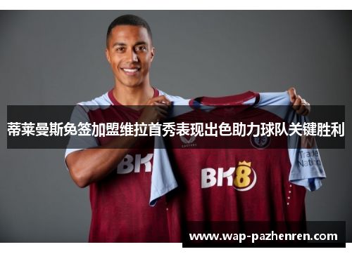 蒂莱曼斯免签加盟维拉首秀表现出色助力球队关键胜利