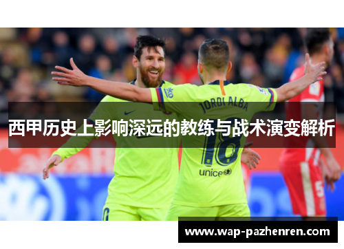 西甲历史上影响深远的教练与战术演变解析 西甲历史上影响深远的教练与战术演变解析