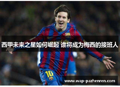 西甲未来之星如何崛起 谁将成为梅西的接班人 西甲未来之星如何崛起 谁将成为梅西的接班人