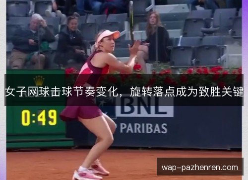 女子网球击球节奏变化，旋转落点成为致胜关键