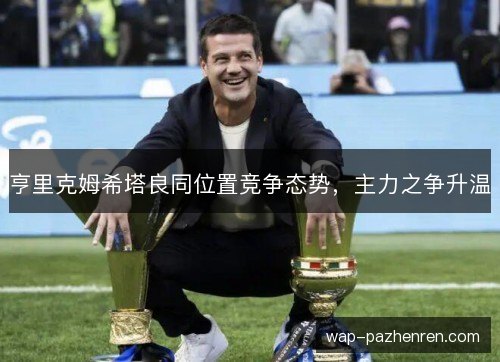 亨里克姆希塔良同位置竞争态势，主力之争升温