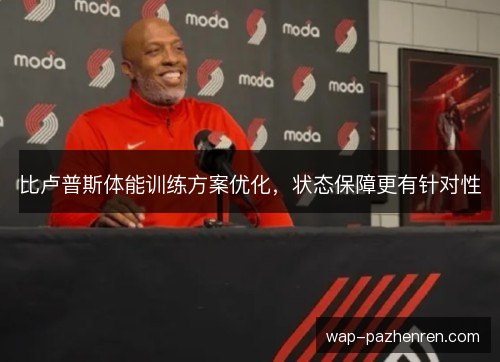 比卢普斯体能训练方案优化，状态保障更有针对性